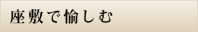座敷で愉しむ