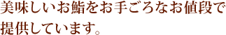 美味しいお鮨をお手頃なお値段で提供しています。